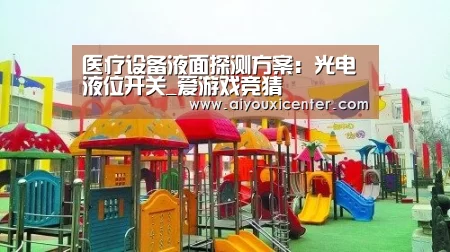 医疗设备液面探测方案:光电液位开关_爱游戏竞猜(图2) 爱游戏真人