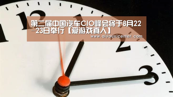 第二届中国汽车CIO峰会将于8月22-23日举行【爱游戏真人】(图1) 爱游戏真人