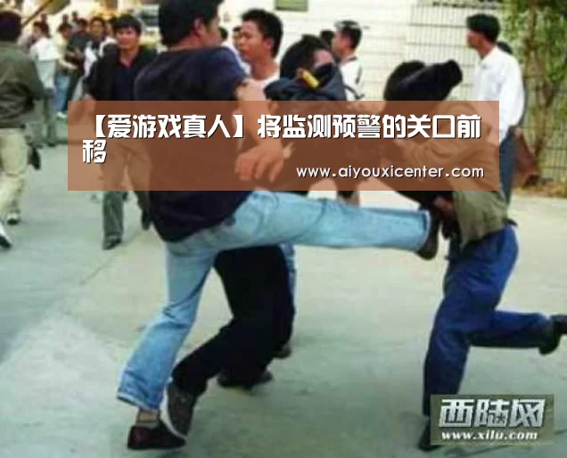 【爱游戏真人】将监测预警的关口前移(图2) 爱游戏真人