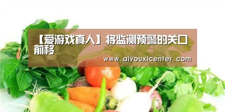 【爱游戏真人】将监测预警的关口前移(图1) 爱游戏APP