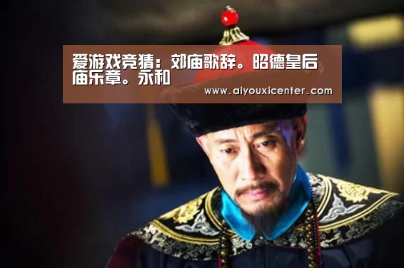 爱游戏竞猜:郊庙歌辞。昭德皇后庙乐章。永和(图2) 爱游戏真人