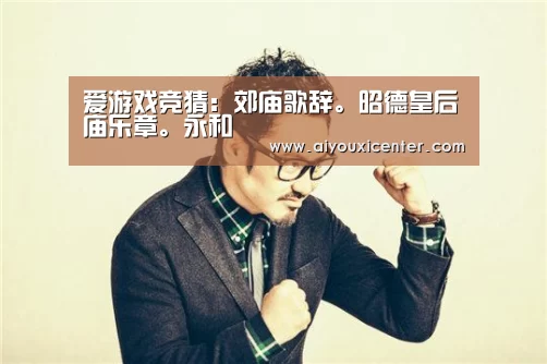 爱游戏竞猜:郊庙歌辞。昭德皇后庙乐章。永和(图1) 爱游戏真人