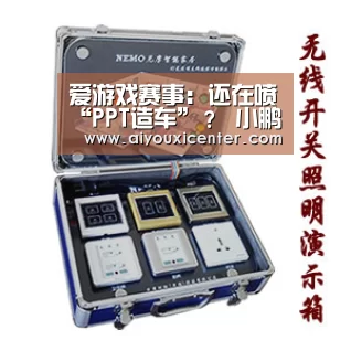 爱游戏赛事:还在喷“PPT造车”? 小鹏汽车又因三张“PPT”火了(图4) 爱游戏赛事
