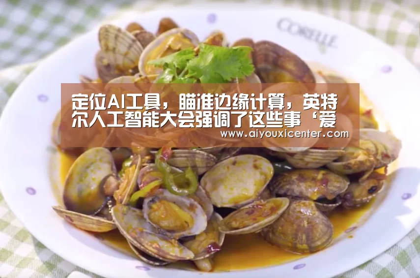 定位AI工具,瞄准边缘计算,英特尔人工智能大会强调了这些事‘爱游戏赛事’(图1) 爱游戏APP