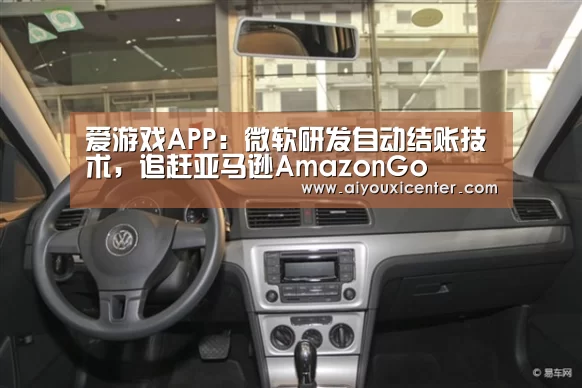 爱游戏APP:微软研发自动结账技术,追赶亚马逊AmazonGo(图2) 爱游戏竞猜